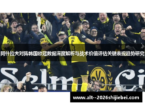 阿什拉夫对阵韩国欧冠数据深度解析与战术价值评估关键表现趋势研究