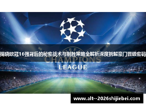 揭晓欧冠16强背后的秘密战术与制胜策略全解析深度拆解豪门晋级密码
