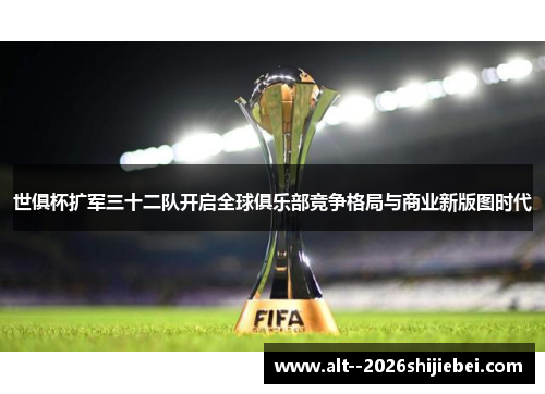 世俱杯扩军三十二队开启全球俱乐部竞争格局与商业新版图时代 世俱杯扩军三十二队开启全球俱乐部竞争格局与商业新版图时代