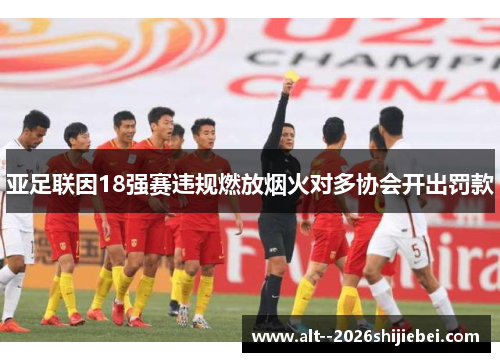 亚足联因18强赛违规燃放烟火对多协会开出罚款 亚足联因18强赛违规燃放烟火对多协会开出罚款