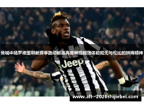 曼城中场罗德里刷新赛季跑动新高再度展现超强体能和无与伦比的拼搏精神