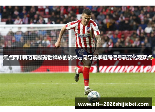 焦点西甲阵容调整背后释放的战术走向与赛季格局信号新变化观察点