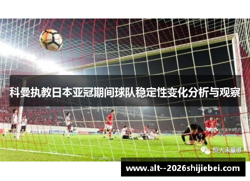 科曼执教日本亚冠期间球队稳定性变化分析与观察