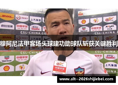 穆阿尼法甲客场头球建功助球队斩获关键胜利