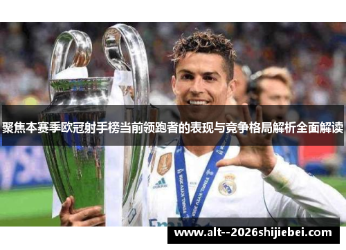 聚焦本赛季欧冠射手榜当前领跑者的表现与竞争格局解析全面解读