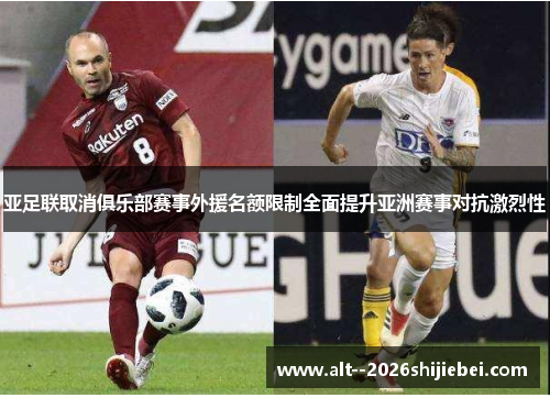 亚足联取消俱乐部赛事外援名额限制全面提升亚洲赛事对抗激烈性