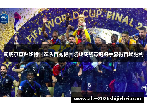 勒纳尔重返沙特国家队首秀稳固防线成功零封对手赢得首场胜利 勒纳尔重返沙特国家队首秀稳固防线成功零封对手赢得首场胜利