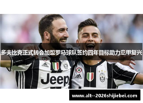 多夫比克正式转会加盟罗马球队签约四年目标助力意甲复兴 多夫比克正式转会加盟罗马球队签约四年目标助力意甲复兴