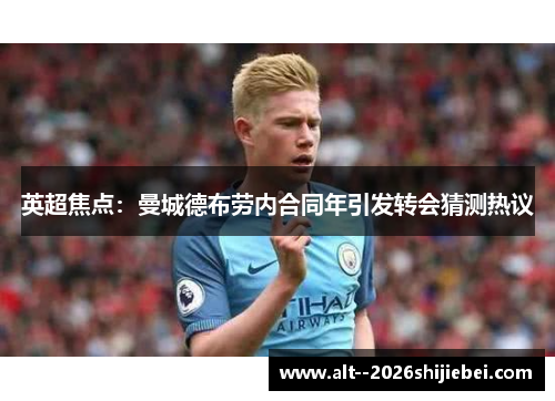 英超焦点:曼城德布劳内合同年引发转会猜测热议 英超焦点:曼城德布劳内合同年引发转会猜测热议