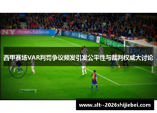 西甲赛场VAR判罚争议频发引发公平性与裁判权威大讨论 西甲赛场VAR判罚争议频发引发公平性与裁判权威大讨论