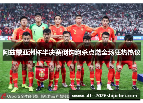 阿兹蒙亚洲杯半决赛倒钩绝杀点燃全场狂热热议