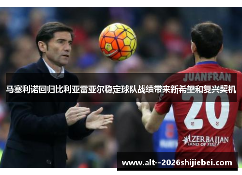 马塞利诺回归比利亚雷亚尔稳定球队战绩带来新希望和复兴契机