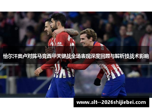 恰尔汗奥卢对阵马竞西甲关键战全场表现深度回顾与解析技战术影响