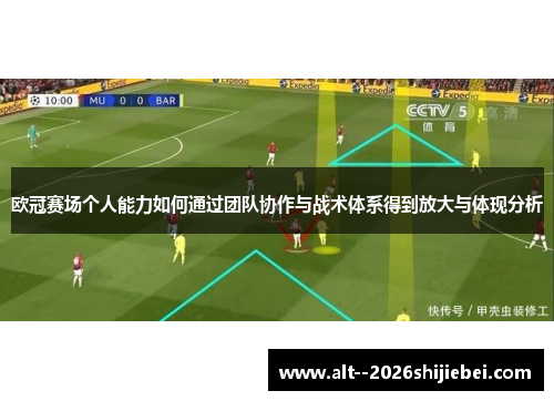 欧冠赛场个人能力如何通过团队协作与战术体系得到放大与体现分析 欧冠赛场个人能力如何通过团队协作与战术体系得到放大与体现分析