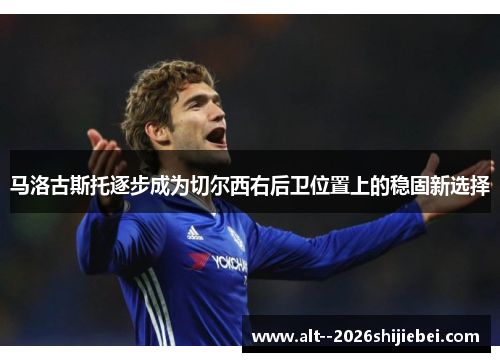 马洛古斯托逐步成为切尔西右后卫位置上的稳固新选择 马洛古斯托逐步成为切尔西右后卫位置上的稳固新选择