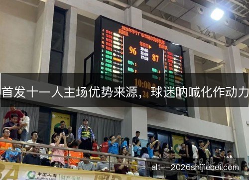 首发十一人主场优势来源，球迷呐喊化作动力